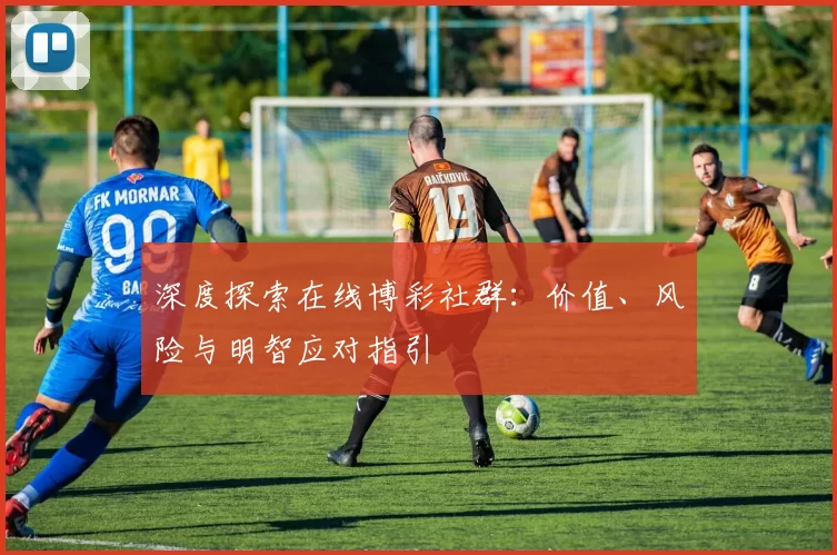 深度探索在线博彩社群：价值、风险与明智应对指引