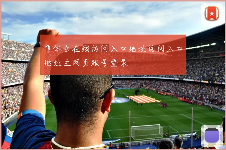 华体会在线访问入口地址访问入口地址主网页账号登录