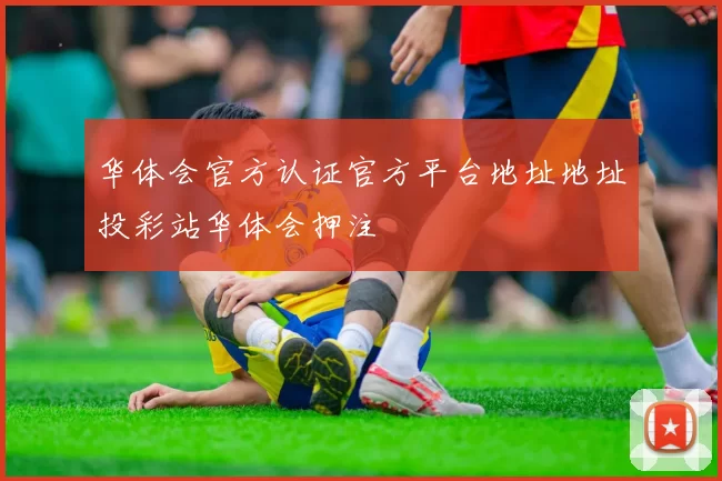华体会官方认证官方平台地址地址投彩站华体会押注