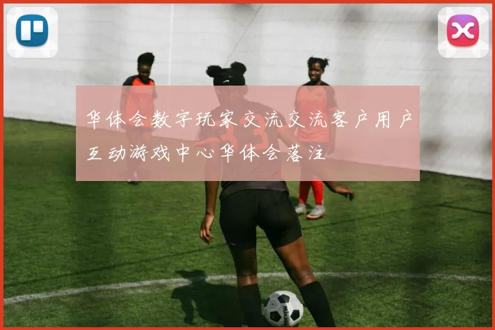 华体会数字玩家交流交流客户用户互动游戏中心华体会落注