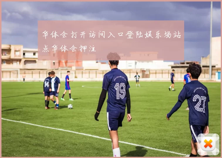 华体会打开访问入口登陆娱乐场站点华体会押注