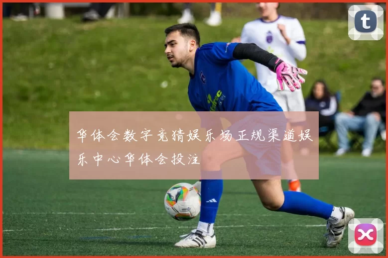 华体会数字竞猜娱乐场正规渠道娱乐中心华体会投注