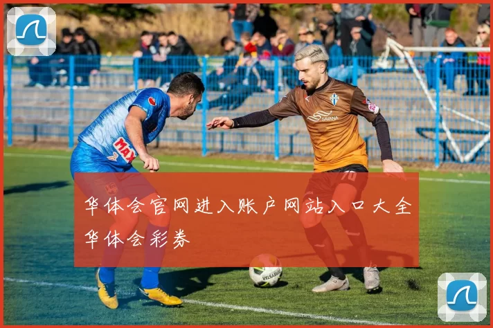 华体会官网进入账户网站入口大全华体会彩券