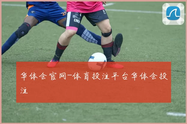 华体会官网-体育投注平台华体会投注