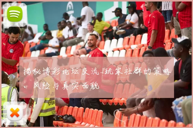 揭秘博彩论坛交流_玩家社群的策略、风险与真实面貌