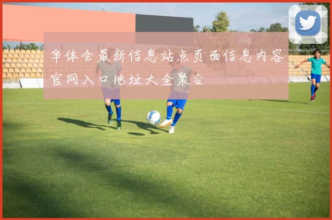 华体会最新信息站点页面信息内容官网入口地址大全聚合