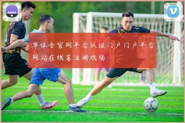 华体会官网平台认证门户门户平台网站在线落注游戏场