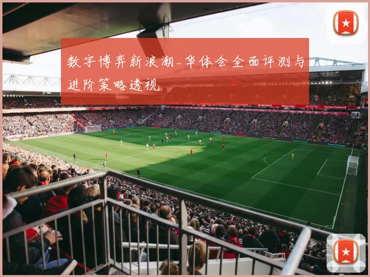 数字博弈新浪潮_华体会全面评测与进阶策略透视