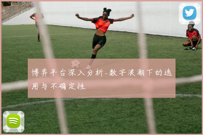 博弈平台深入分析_数字浪潮下的选用与不确定性