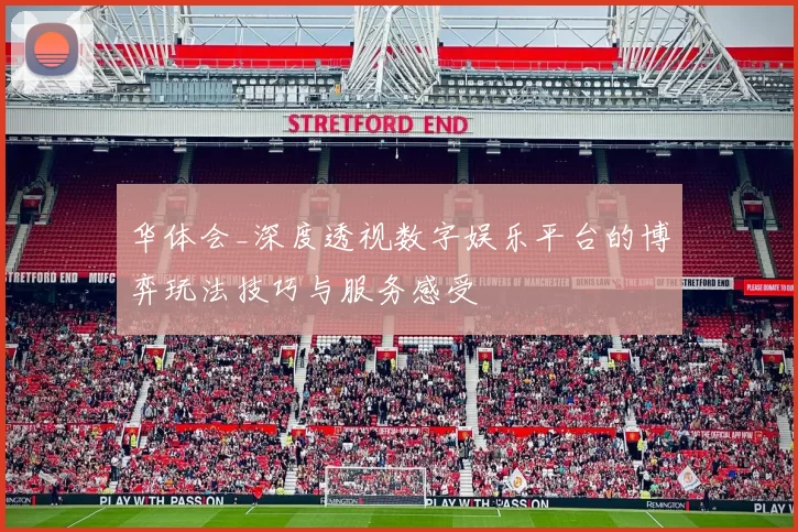华体会_深度透视数字娱乐平台的博弈玩法技巧与服务感受