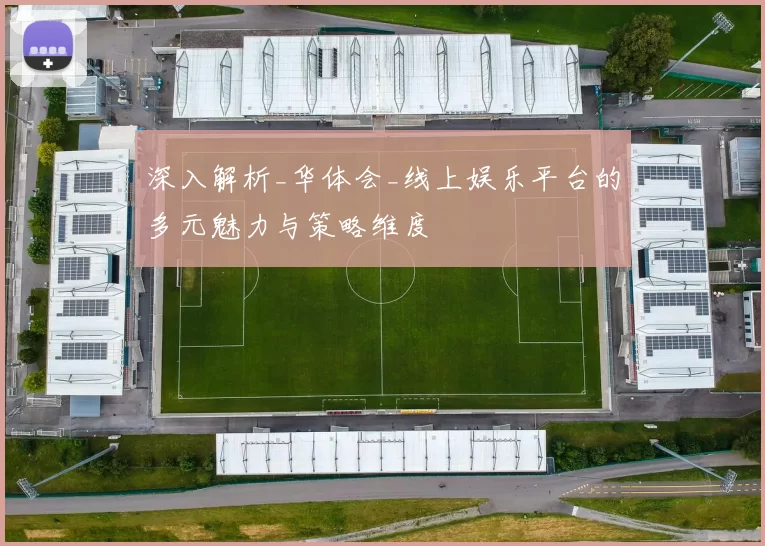 深入解析_华体会_线上娱乐平台的多元魅力与策略维度