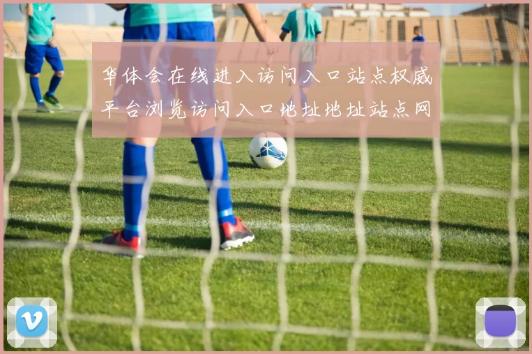 华体会在线进入访问入口站点权威平台浏览访问入口地址地址站点网站平台门户网页正式登入