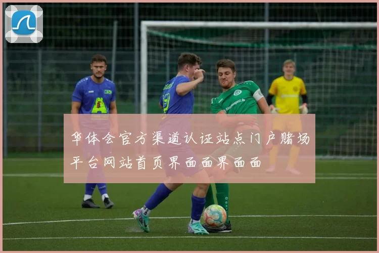 华体会官方渠道认证站点门户赌场平台网站首页界面面界面面
