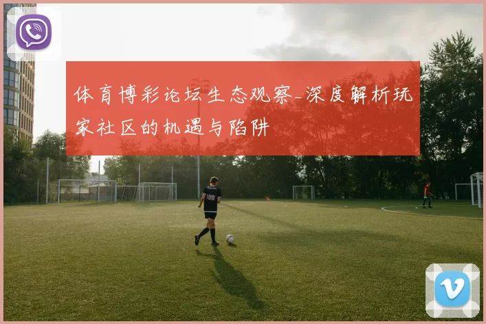 体育博彩论坛生态观察_深度解析玩家社区的机遇与陷阱