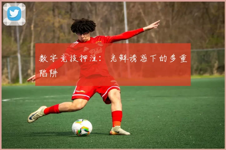 数字竞技押注：光鲜诱惑下的多重陷阱