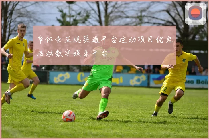 华体会正规渠道平台运动项目优惠活动数字娱乐平台