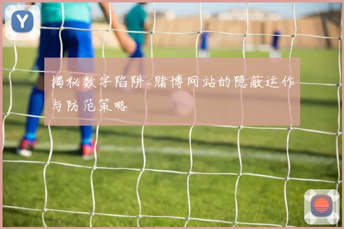 揭秘数字陷阱_赌博网站的隐蔽运作与防范策略