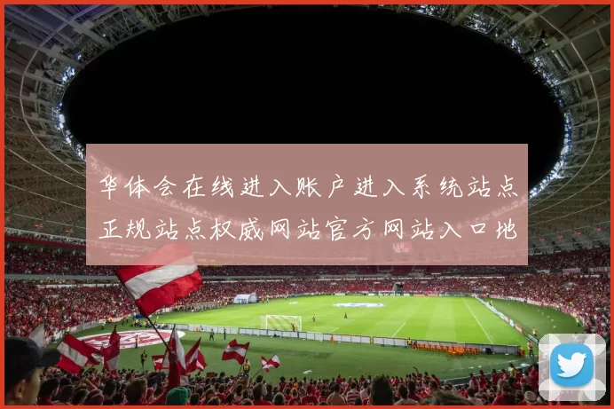 华体会在线进入账户进入系统站点正规站点权威网站官方网站入口地址