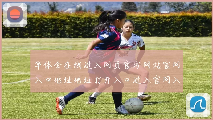华体会在线进入网页官方网站官网入口地址地址打开入口进入官网入口进入入口地址地址主网页账户登入