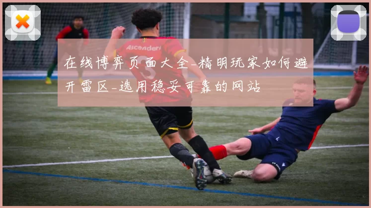 在线博弈页面大全_精明玩家如何避开雷区_选用稳妥可靠的网站