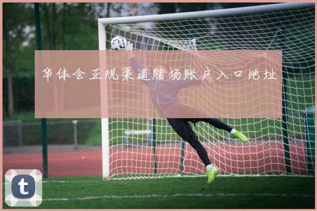 华体会正规渠道赌场账户入口地址