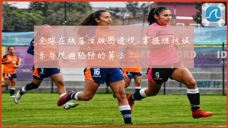 全球在线落注版图透视_掌握理性娱乐与规避陷阱的算法