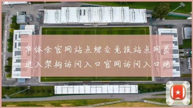 华体会官网站点综合竞技站点网页进入架构访问入口官网访问入口地址地址