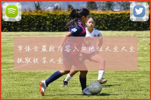 华体会最新内容入口地址大全大全抓取收录大全