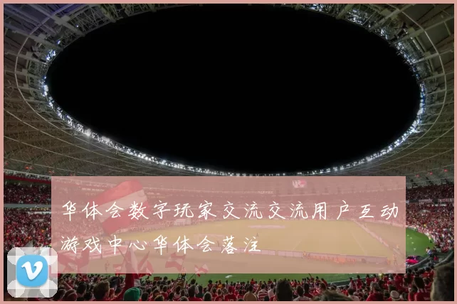 华体会数字玩家交流交流用户互动游戏中心华体会落注